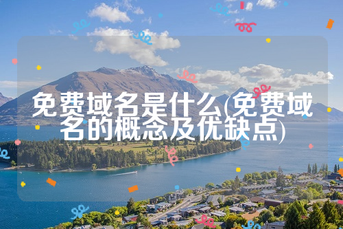 免费域名是什么(免费域名的概念及优缺点)