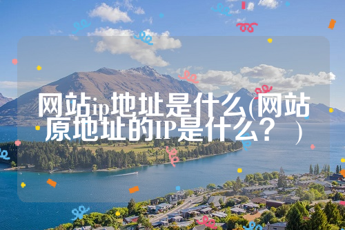 网站ip地址是什么(网站原地址的IP是什么？ )