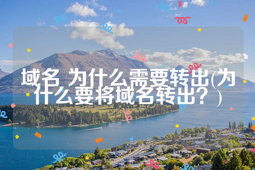 域名 为什么需要转出(为什么要将域名转出？)