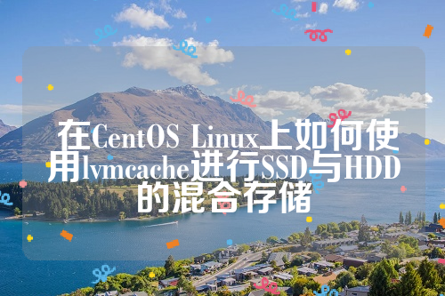  在CentOS Linux上如何使用lvmcache进行SSD与HDD的混合存储