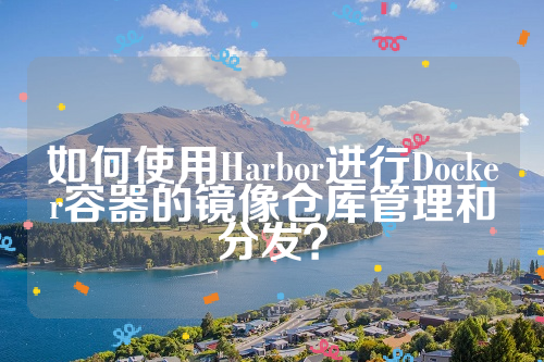 如何使用Harbor进行Docker容器的镜像仓库管理和分发？