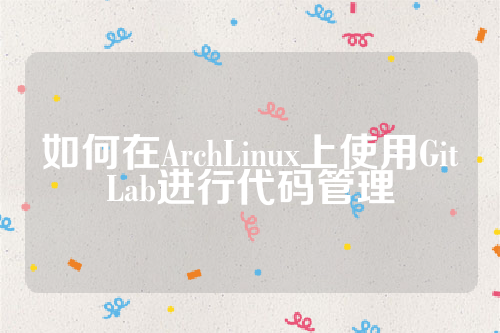 如何在ArchLinux上使用GitLab进行代码管理