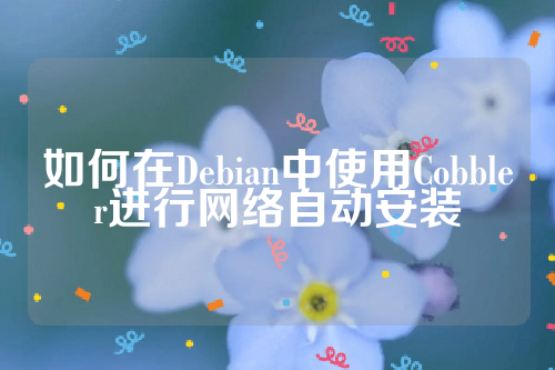 如何在Debian中使用Cobbler进行网络自动安装