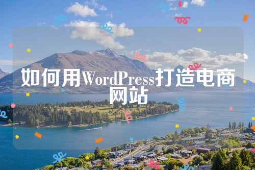 如何用WordPress打造电商网站