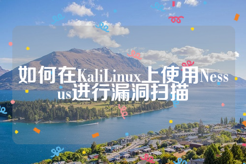 如何在KaliLinux上使用Nessus进行漏洞扫描