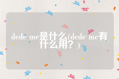 dede me是什么(dede me有什么用？)