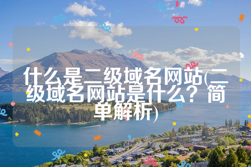 什么是二级域名网站(二级域名网站是什么？简单解析)