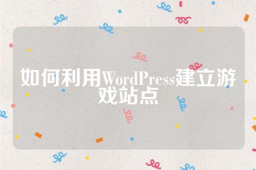 如何利用WordPress建立游戏站点