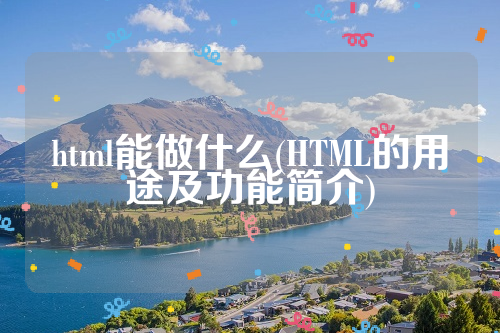 html能做什么(HTML的用途及功能简介)