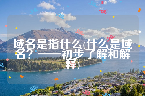 域名是指什么(什么是域名？——初步了解和解释)