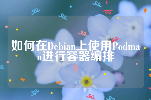 如何在Debian上使用Podman进行容器编排