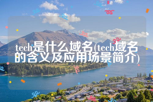 tech是什么域名(tech域名的含义及应用场景简介)