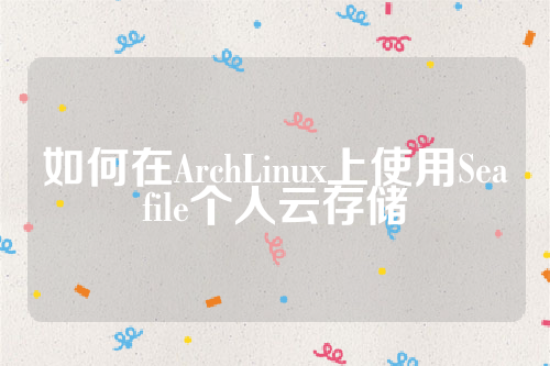 如何在ArchLinux上使用Seafile个人云存储