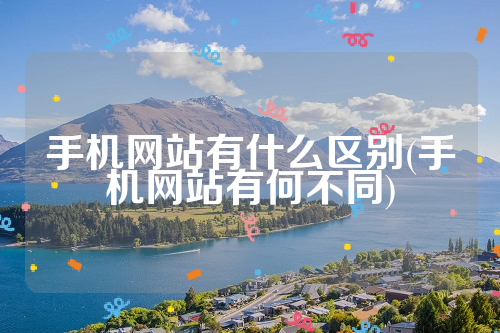 手机网站有什么区别(手机网站有何不同)