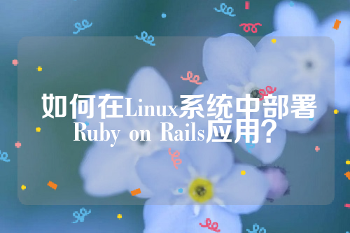  如何在Linux系统中部署Ruby on Rails应用？