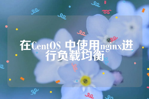  在CentOS 中使用nginx进行负载均衡