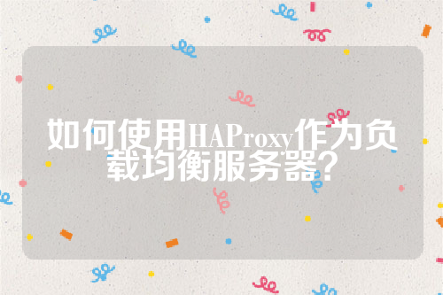 如何使用HAProxy作为负载均衡服务器？