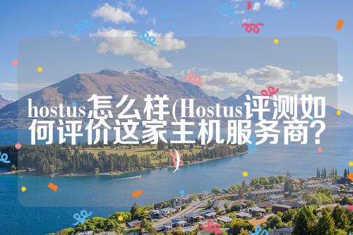 hostus怎么样(Hostus评测如何评价这家主机服务商？)