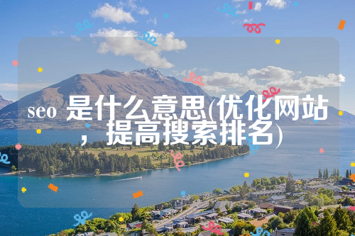 seo 是什么意思(优化网站，提高搜索排名)