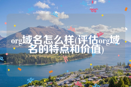 org域名怎么样(评估org域名的特点和价值)