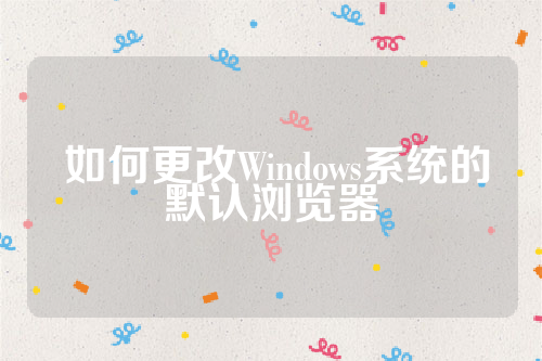  如何更改Windows系统的默认浏览器