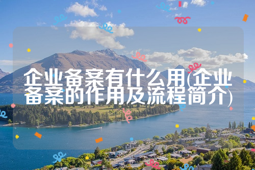 企业备案有什么用(企业备案的作用及流程简介)