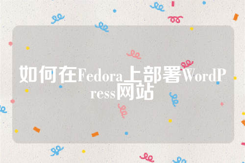 如何在Fedora上部署WordPress网站