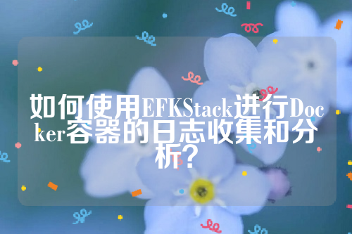 如何使用EFKStack进行Docker容器的日志收集和分析？