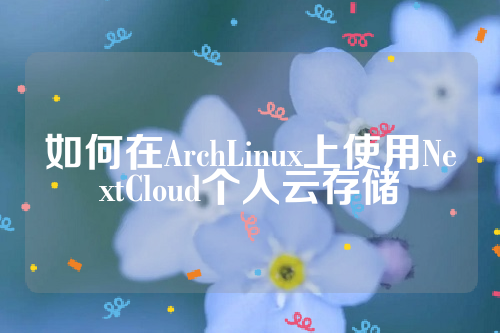 如何在ArchLinux上使用NextCloud个人云存储