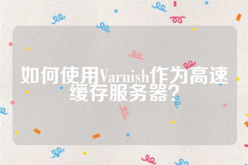 如何使用Varnish作为高速缓存服务器？