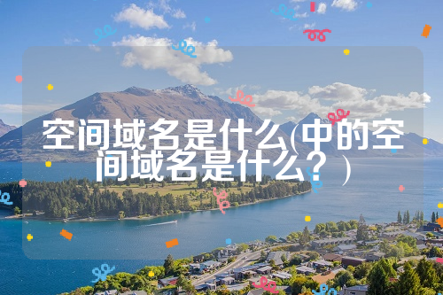 空间域名是什么(中的空间域名是什么？)