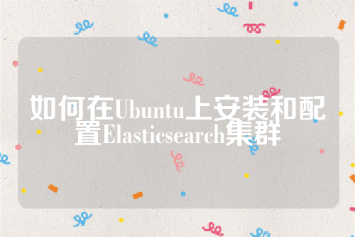 如何在Ubuntu上安装和配置Elasticsearch集群