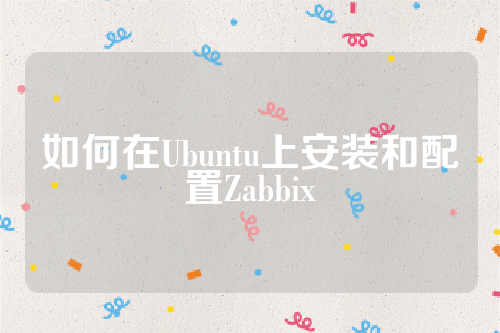 如何在Ubuntu上安装和配置Zabbix