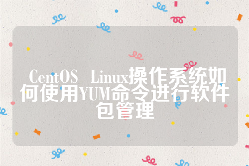  CentOS  Linux操作系统如何使用YUM命令进行软件包管理