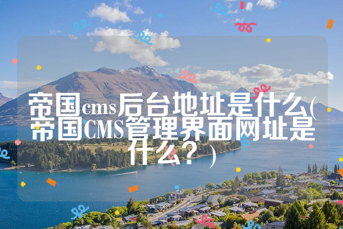 帝国cms后台地址是什么(帝国CMS管理界面网址是什么？)