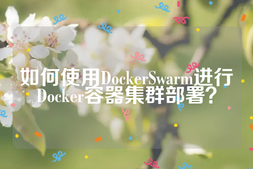 如何使用DockerSwarm进行Docker容器集群部署？