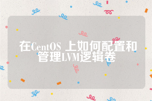  在CentOS 上如何配置和管理LVM逻辑卷