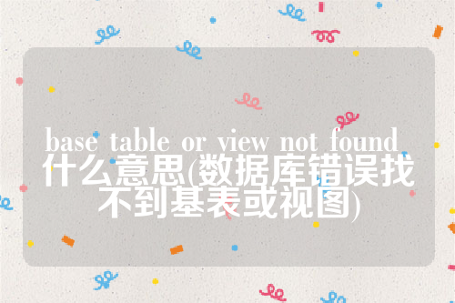 base table or view not found 什么意思(数据库错误找不到基表或视图)