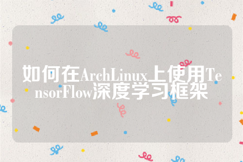 如何在ArchLinux上使用TensorFlow深度学习框架