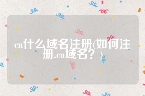 cn什么域名注册(如何注册.cn域名？)