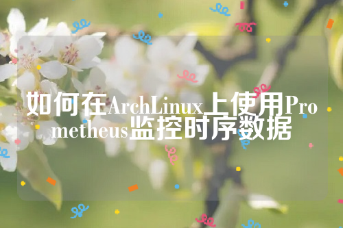 如何在ArchLinux上使用Prometheus监控时序数据