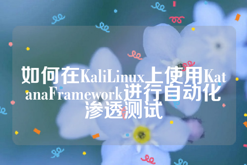 如何在KaliLinux上使用KatanaFramework进行自动化渗透测试