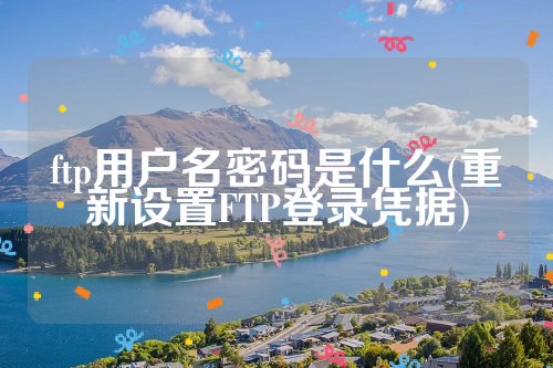 ftp用户名密码是什么(重新设置FTP登录凭据)