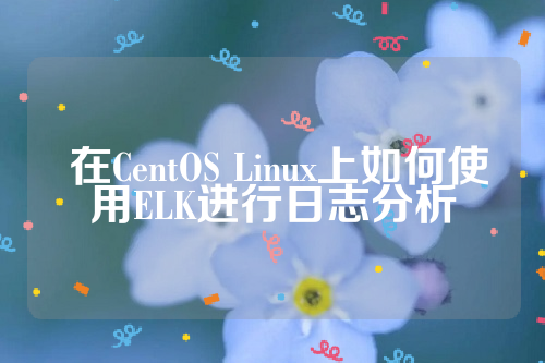  在CentOS Linux上如何使用ELK进行日志分析