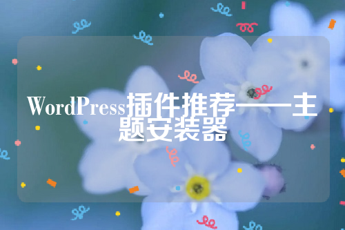 WordPress插件推荐——主题安装器