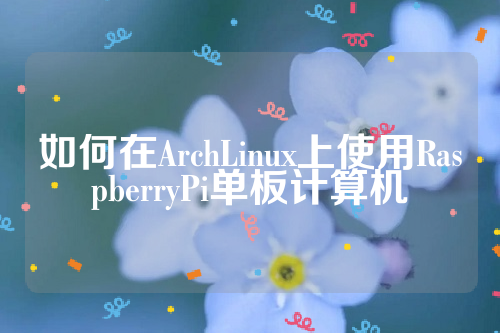 如何在ArchLinux上使用RaspberryPi单板计算机