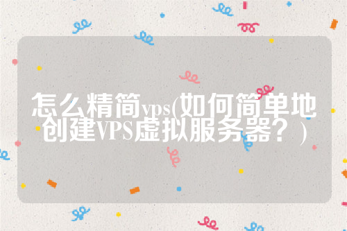 怎么精简vps(如何简单地创建VPS虚拟服务器？)