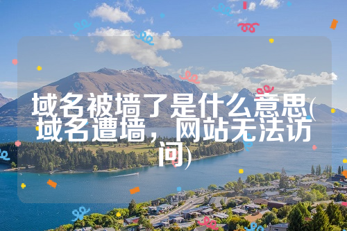 域名被墙了是什么意思(域名遭墙，网站无法访问)