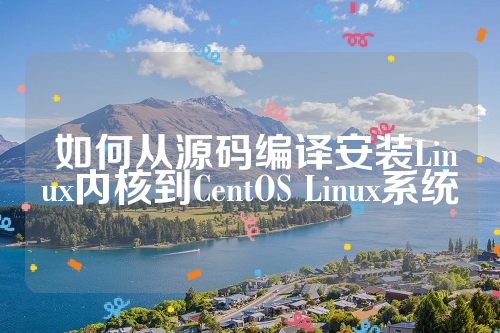  如何从源码编译安装Linux内核到CentOS Linux系统