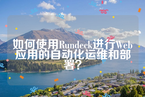 如何使用Rundeck进行Web应用的自动化运维和部署？